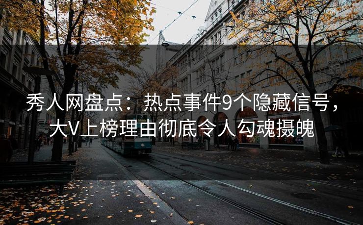 秀人网盘点：热点事件9个隐藏信号，大V上榜理由彻底令人勾魂摄魄