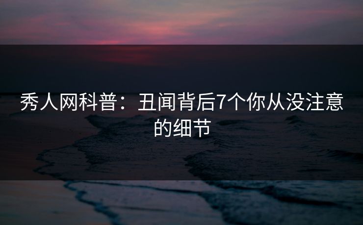 秀人网科普：丑闻背后7个你从没注意的细节