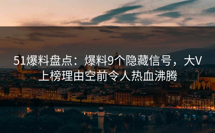 51爆料盘点：爆料9个隐藏信号，大V上榜理由空前令人热血沸腾