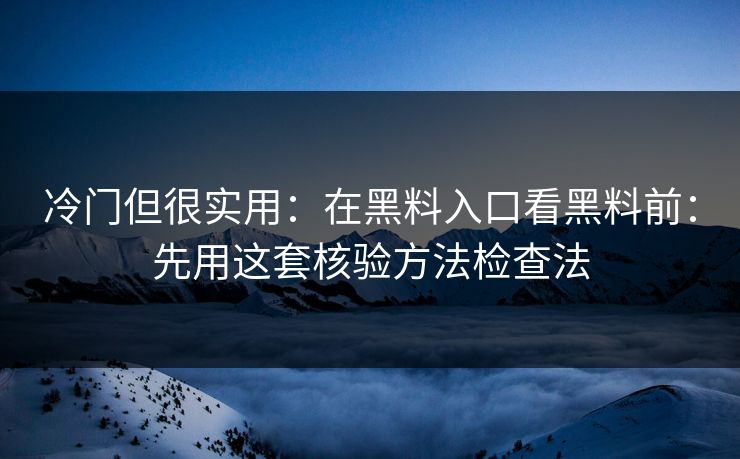 冷门但很实用：在黑料入口看黑料前：先用这套核验方法检查法