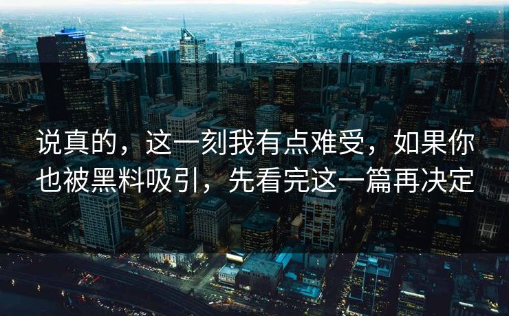 说真的，这一刻我有点难受，如果你也被黑料吸引，先看完这一篇再决定