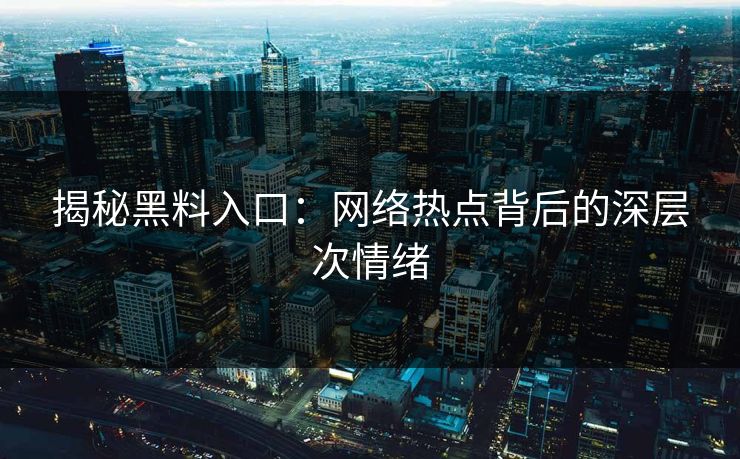 揭秘黑料入口：网络热点背后的深层次情绪