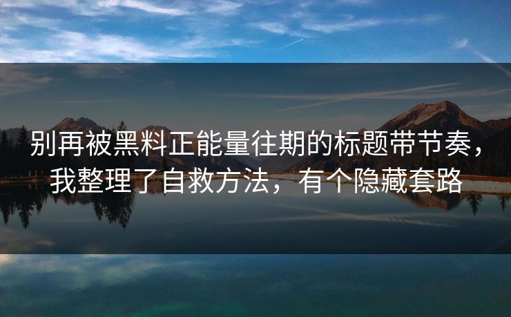 别再被黑料正能量往期的标题带节奏，我整理了自救方法，有个隐藏套路